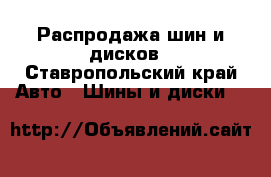 Распродажа шин и дисков - Ставропольский край Авто » Шины и диски   